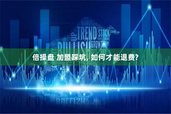 倍操盘 加盟踩坑, 如何才能退费?