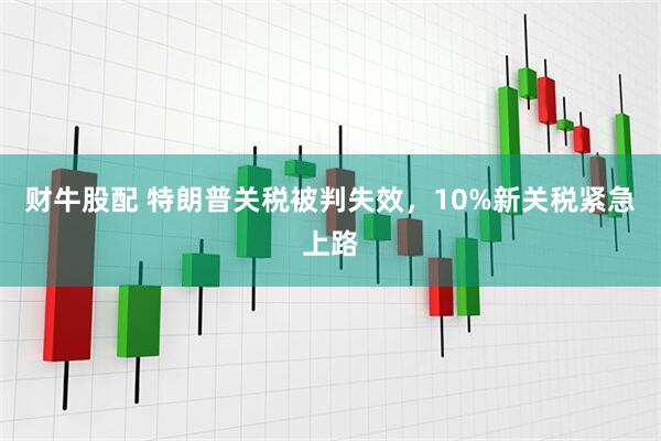财牛股配 特朗普关税被判失效，10%新关税紧急上路