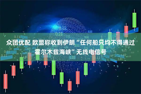 众团优配 欧盟称收到伊朗“任何船只均不得通过霍尔木兹海峡”无线电信号