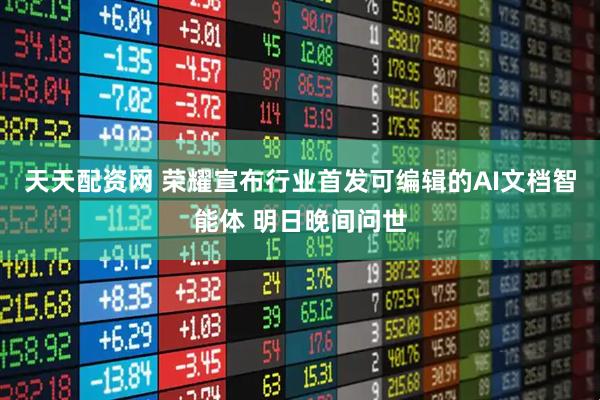 天天配资网 荣耀宣布行业首发可编辑的AI文档智能体 明日晚间问世