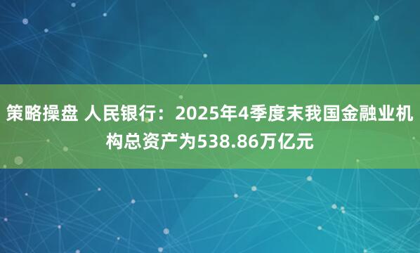 策略操盘 人民银行：2025年4季度末我国金融业机构总资产为538.86万亿元