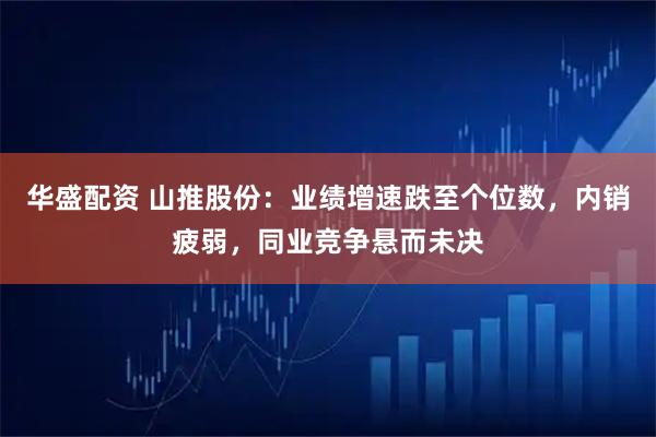 华盛配资 山推股份：业绩增速跌至个位数，内销疲弱，同业竞争悬而未决