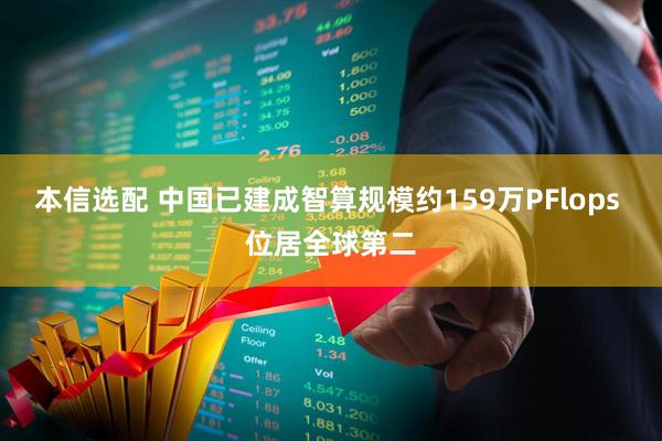 本信选配 中国已建成智算规模约159万PFlops 位居全球第二