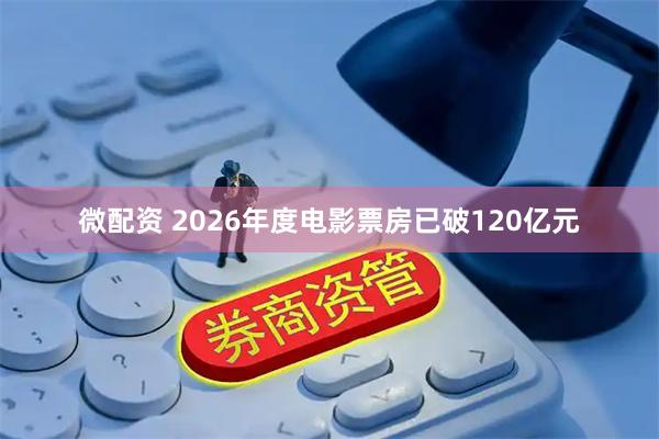 微配资 2026年度电影票房已破120亿元